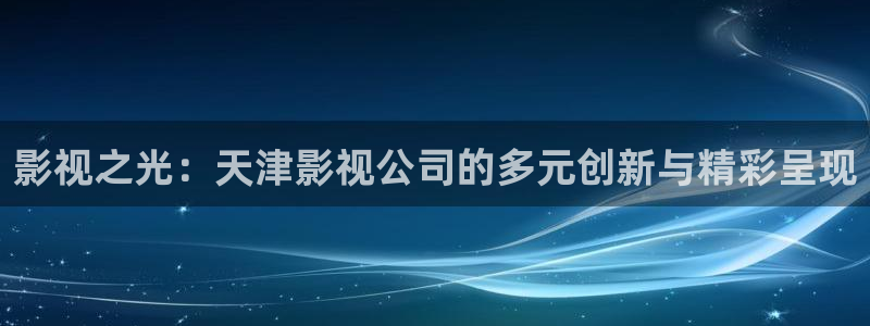 奇米在线视频8888：影视之光：天津影视公司的多元创新与精彩呈现