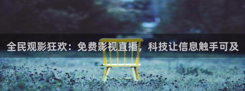 亚洲奇米在线观看：全民观影狂欢：免费影视直播，科技让信息触手可及