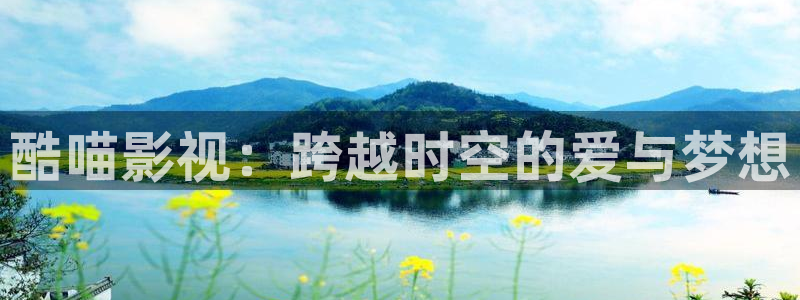 奇米在线视频播放：酷喵影视：跨越时空的爱与梦想